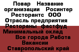 Повар › Название организации ­ Росинтер Ресторантс, ООО › Отрасль предприятия ­ Рестораны, фастфуд › Минимальный оклад ­ 30 000 - Все города Работа » Вакансии   . Ставропольский край,Пятигорск г.